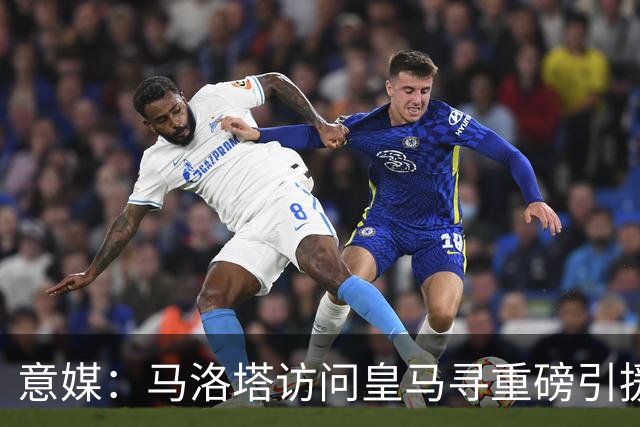 意媒：马洛塔访问皇马寻重磅引援，可能询问居莱尔、罗德里戈等人