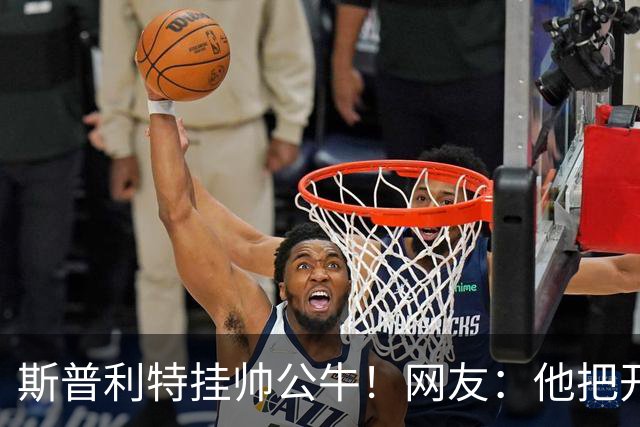 斯普利特挂帅公牛！网友：他把开拓者首轮签和自己一起送去芝加哥